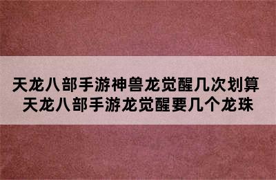 天龙八部手游神兽龙觉醒几次划算 天龙八部手游龙觉醒要几个龙珠